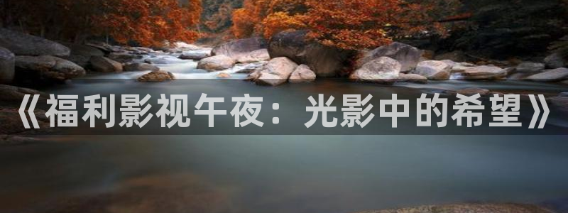 宅男视频午夜：《福利影视午夜：光影中的希望》
