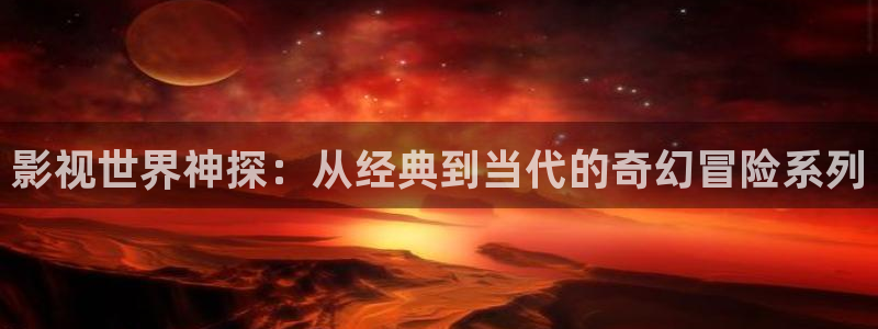 www.宅男视频：影视世界神探：从经典到当代的奇幻冒险系列