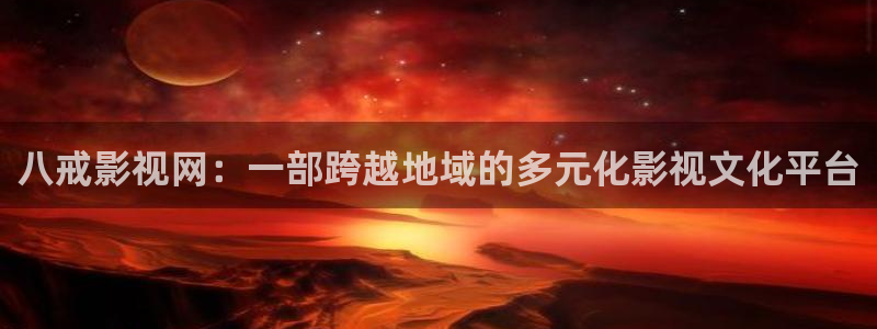 宅男视频网站在线播放：八戒影视网：一部跨越地域的多元化影视文化平台