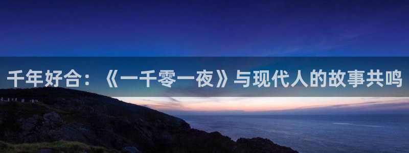 深夜宅男视频在线播放：千年好合：《一千零一夜》与现代人的故事共鸣