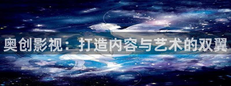 宅男视频18禁：奥创影视：打造内容与艺术的双翼
